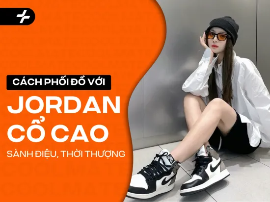 15+ cách phối đồ với giày jordan cổ cao nữ sành điệu, cực thời thượng