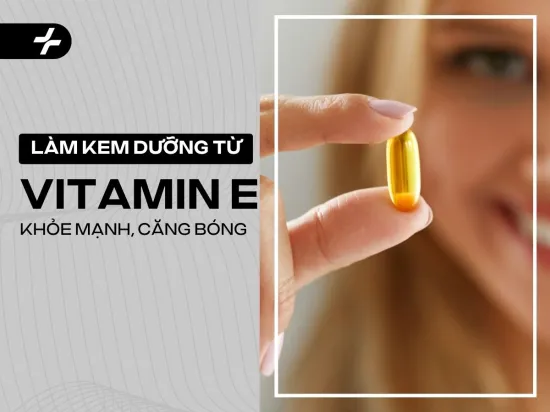 Hướng dẫn công thức làm kem dưỡng từ vitamin E khỏe mạnh, da căng bóng