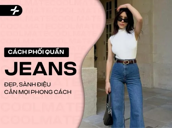 7 cách phối đồ với quần jean nữ đẹp, sành điệu, cân mọi vóc dáng