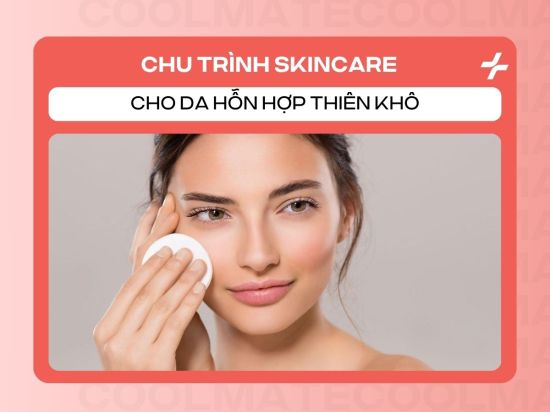 Skincare cho da hỗn hợp thiên khô: Routine A-Z chuẩn cân bằng