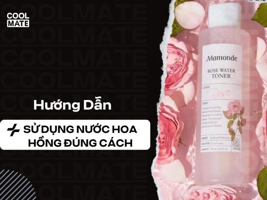 Sử dụng nước hoa hồng đúng cách: Hướng dẫn chuẩn từ A-Z