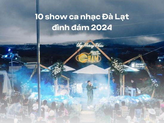 Lưu ngay 10 show ca nhạc Đà Lạt bay bổng, đình đám nhất 2024