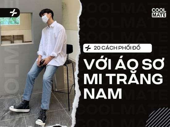 Cẩm nang 2025: 20+ cách phối đồ với áo sơ mi trắng nam cho mọi hoàn cảnh