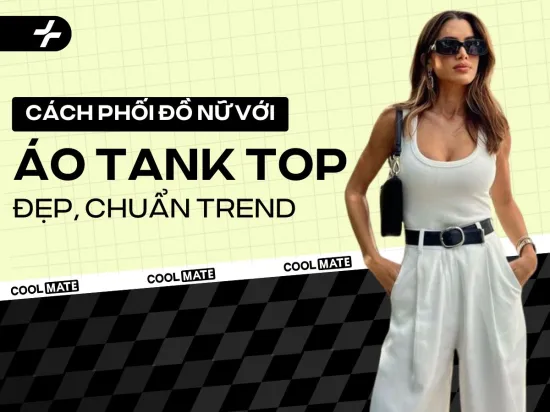 Cách phối đồ với áo tank top nữ đẹp và chuẩn trend