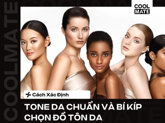 Cách Xác Định: Tone Da Chuẩn Và Bí Kíp Chọn Đồ Tôn Da