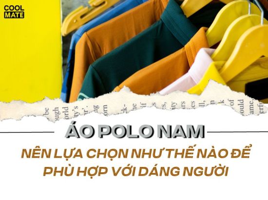 Áo polo nam nên lựa chọn như thế nào để phù hợp với dáng người