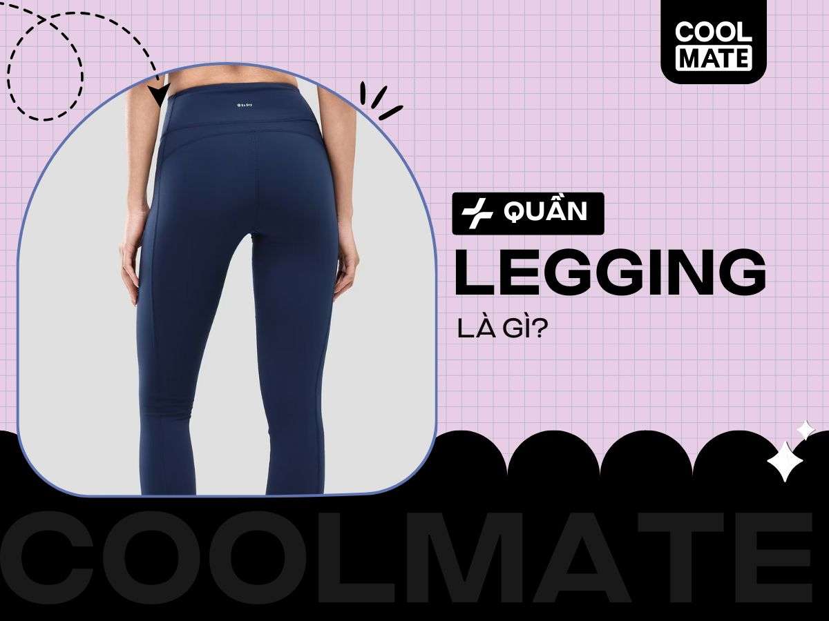 Legging là gì? Toàn bộ sự thật & cẩm nang sử dụng từ A-Z